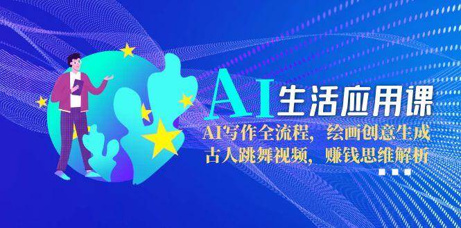 （15090期）AI生活应用课：AI写作全流程，绘画创意生成，古人跳舞视频，赚钱思维解析-92资源网