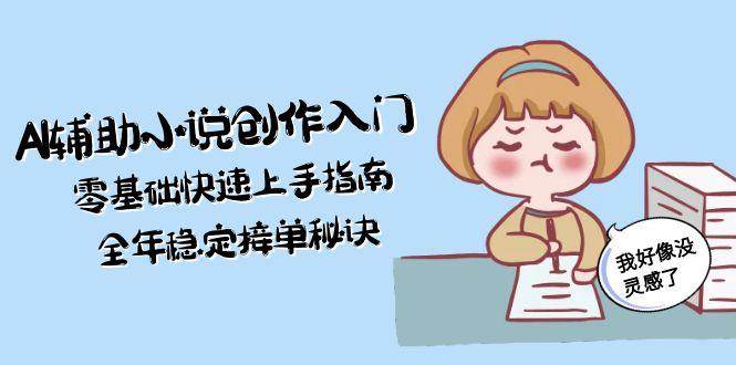（15067期）AI辅助小说创作入门，零基础快速上手指南，全年稳定接单秘诀-92资源网