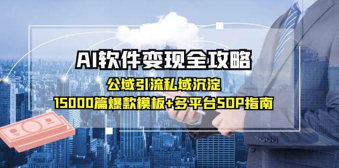 （15046期）AI软件变现全攻略：公域引流私域沉淀，15000篇爆款模板+多平台SOP指南-92资源网