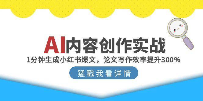 （15041期）AI内容创作实战：1分钟生成小红书爆文，论文写作效率提升300%-92资源网