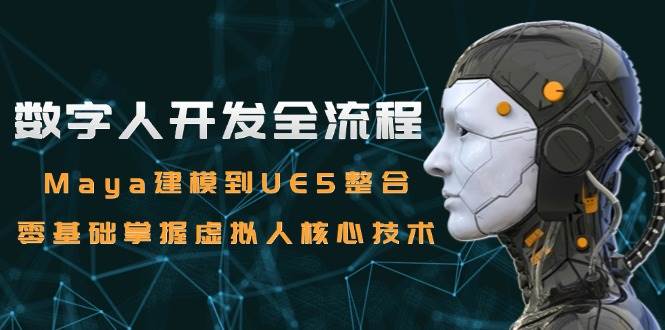 （15029期）数字人开发全流程：Maya建模到UE5整合，零基础掌握虚拟人核心技术-92资源网