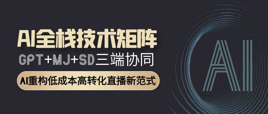 （15027期）AI全栈技术矩阵：GPT+MJ+SD三端协同，AI重构低成本高转化直播新范式-92资源网