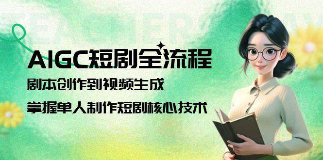 （15021期）AIGC短剧全流程：剧本创作到视频生成，掌握单人制作短剧核心技术-92资源网