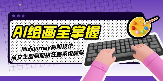 （15020期）AI绘画全掌握：Midjourney高阶技法，从文生图到风格迁移系统教学-92资源网