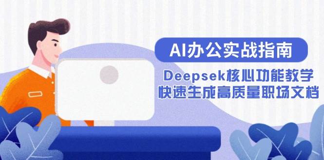 （15018期）AI办公实战指南：Deepsek核心功能教学，快速生成高质量职场文档-92资源网