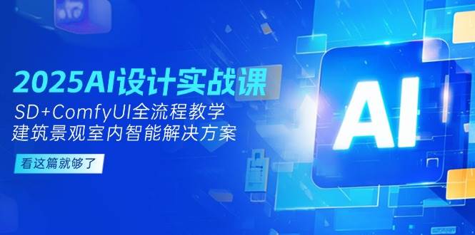 （14985期）2025AI设计实战课，SD+ComfyUI全流程教学，建筑景观室内智能解决方案-92资源网