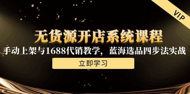 （15129期）无货源开店系统课程，手动上架与1688代销教学，蓝海选品四步法实战-92资源网