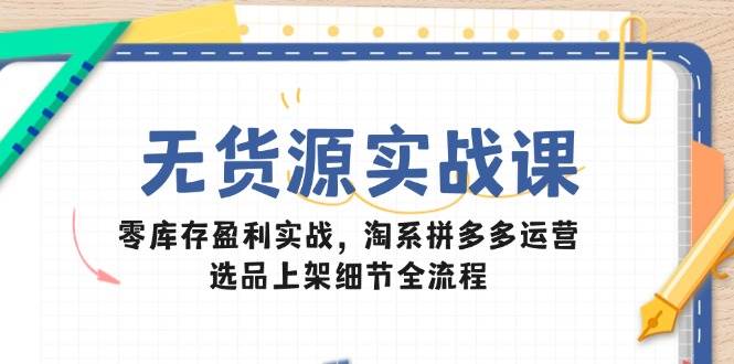 （14831期）无货源实战课：零库存盈利实战，淘系拼多多运营，选品上架细节全流程-92资源网