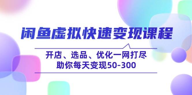 （14282期）闲鱼虚拟快速变现课程，开店、选品、优化一网打尽，助你每天变现50-300-92资源网
