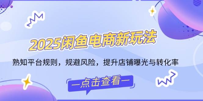 （14232期）2025闲鱼电商新玩法，熟知平台规则，规避风险，提升店铺曝光与转化率-92资源网