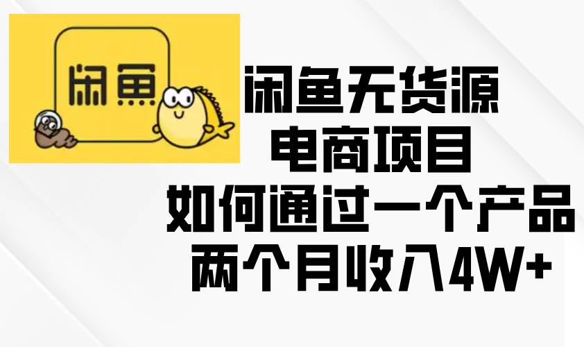 （13658期）闲鱼无货源电商项目，如何通过一个产品两个月收入4W+-92资源网