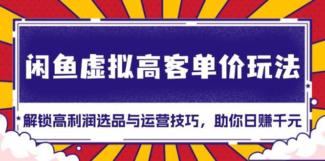 （13437期）闲鱼虚拟高客单价玩法：解锁高利润选品与运营技巧，助你日赚千元！-92资源网