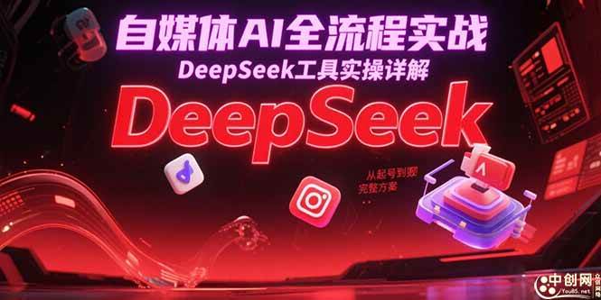 （15177期）自媒体AI全流程实战，DeepSeek工具实操详解，从起号到变现完整方案-副业项目资源网