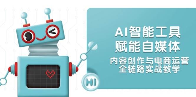 （14949期）AI智能工具赋能自媒体，内容创作与电商运营，全链路实战教学-92资源网