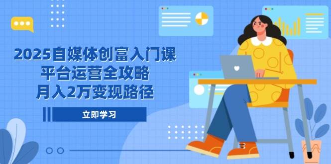 （14924期）2025自媒体创富入门课，平台运营全攻略，月入2万变现路径-92资源网