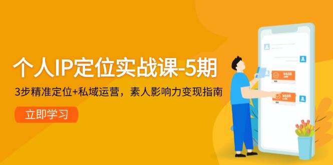 （14867期）个人IP定位实战课-5期，3步精准定位+私域运营，素人影响力变现指南-92资源网