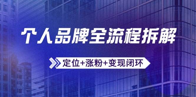（14799期）个人品牌全流程拆解：定位+涨粉+变现闭环，微信生态运营与资源整合-92资源网