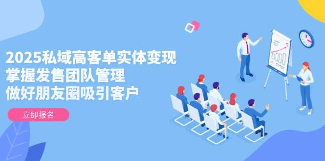 （14792期）2025私域高客单实体变现，掌握发售团队管理，做好朋友圈吸引客户-92资源网