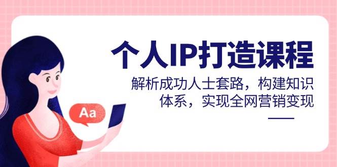 （14777期）个人IP打造课程，解析成功人士套路，构建知识体系，实现全网营销变现-92资源网