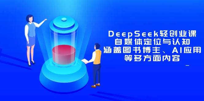 （14648期）DeepSeek轻创业课：自媒体定位与认知，涵盖图书博主、AI应用等多方面内容-92资源网