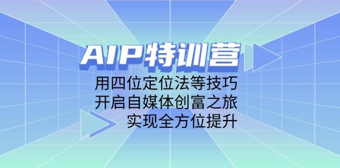 （14530期）AIP特训营，用四位定位法等技巧，开启自媒体创富之旅，实现全方位提升-92资源网