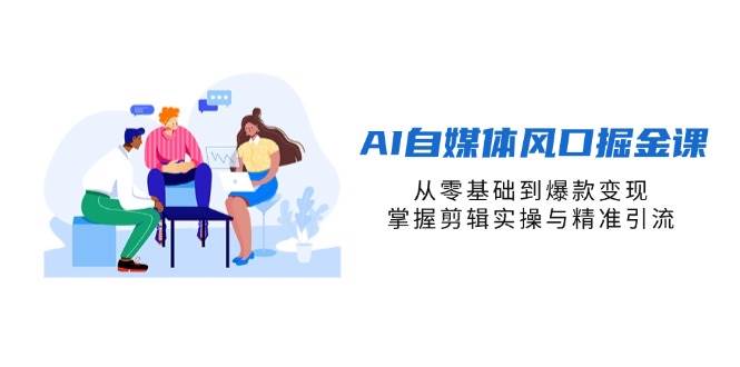 （14329期）AI自媒体风口掘金课，从零基础到爆款变现，掌握剪辑实操与精准引流-92资源网