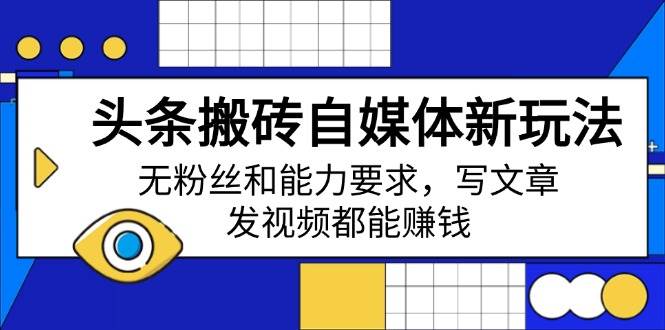 （14442期）头条搬砖自媒体新玩法，无粉丝和能力要求，写文章、发视频都能赚钱-92资源网