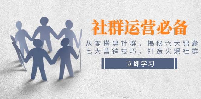 （14102期）社群运营必备！从零搭建社群，揭秘六大锦囊、七大营销技巧，打造火爆社群-92资源网