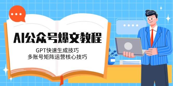 （14977期）AI公众号爆文教程，GPT快速生成技巧，多账号矩阵运营核心技巧-92资源网