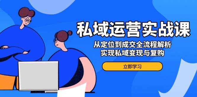 （14098期）私域运营实战课，从定位到成交全流程解析，实现私域变现与复购-92资源网