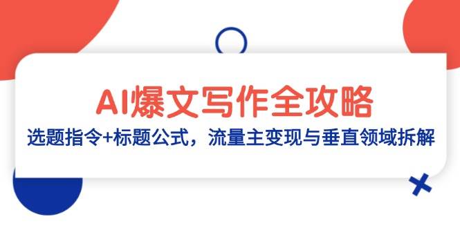 （14729期）AI爆文写作全攻略：选题指令+标题公式，流量主变现与垂直领域拆解-92资源网