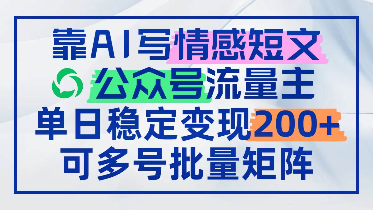 （14712期）靠AI写情感短文，公众号流量主日赚200+，可多号批量矩阵-92资源网