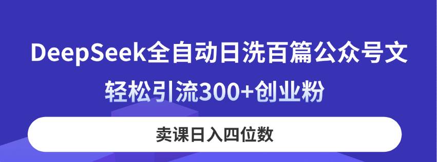 （14326期）DeepSeek全自动日洗百篇公众号文，轻松引流300+创业粉，卖课日入四位数！-92资源网