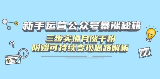 （14111期）新手运营公众号暴涨秘籍，三步实操月涨千粉，附赠可持续变现思路解析-92资源网