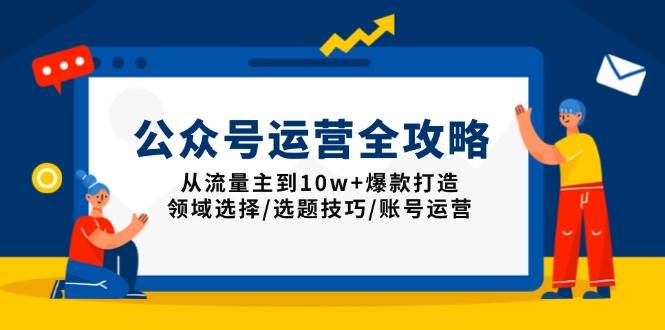 （13996期）公众号运营全攻略：从流量主到10w+爆款打造，领域选择/选题技巧/账号运营-92资源网