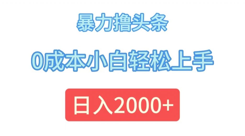 (12068期)暴力撸头条,0成本小白轻松上手,日入2000+-副业项目资源网