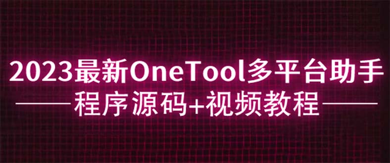 （6034期）2023最新OneTool多平台助手程序源码+视频教程-92资源网