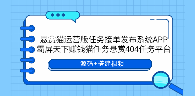 （5999期）悬赏猫运营版任务接单发布系统APP+霸屏天下赚钱猫任务悬赏404任务平台-92资源网