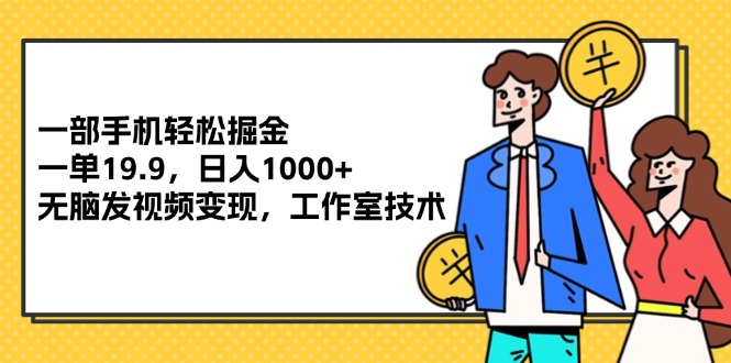 （12007期）一部手机轻松掘金，一单19.9，日入1000+,无脑发视频变现，工作室技术-92资源网