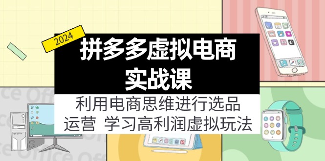 （11920期）拼多多虚拟电商实战课：利用电商思维进行选品+运营，学习高利润虚拟玩法-92资源网