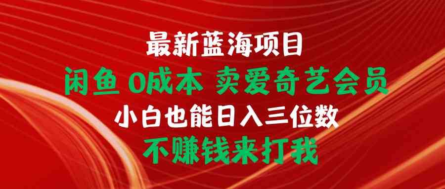 （10117期）最新蓝海项目 闲鱼0成本 卖爱奇艺会员 小白也能入三位数 不赚钱来打我-92资源网