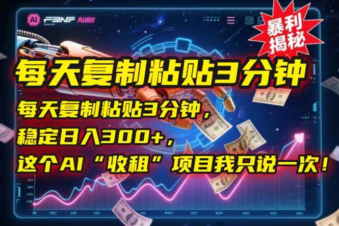 （15179期）每天复制粘贴3分钟，稳定日入300+，这个AI“收租”项目我只说一次！-92资源网