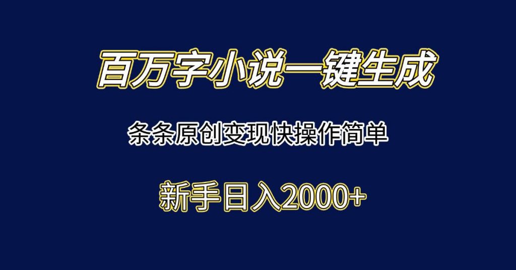 (15164期)百万字小说一键生成,条条原创变现快操作简单新手日入2000+-副业项目资源网
