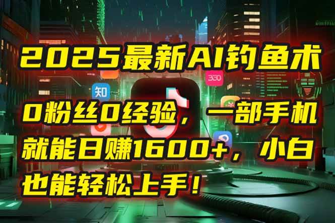 （15163期）2025最新AI钓鱼术：0粉丝0经验，一部手机就能开启自动赚钱模式！-92资源网