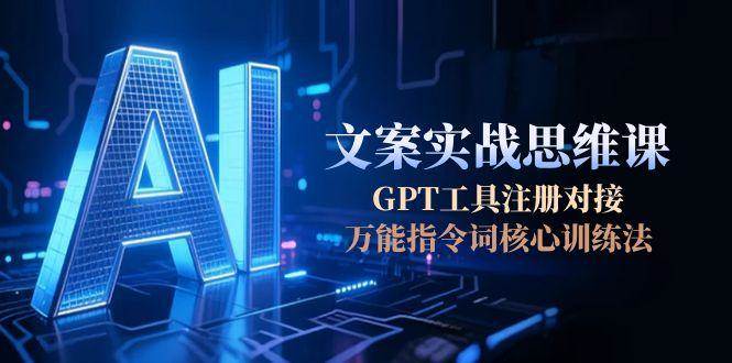 （15152期）AI文案实战思维课，GPT工具注册对接，万能指令词核心训练法-92资源网