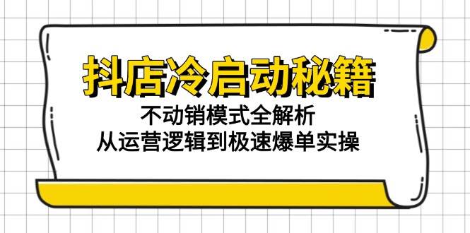 （15001期）抖店冷启动秘籍：不动销模式全解析，从运营逻辑到极速爆单实操-92资源网