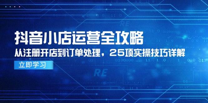 （14939期）抖音小店运营全攻略，从注册开店到订单处理，25项实操技巧详解-92资源网