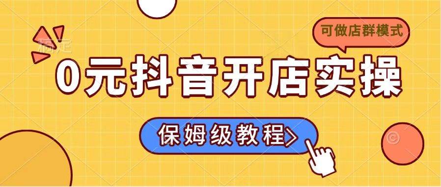 （14538期）0元抖音开店实操，保姆级教程适合小白（可做店群模式）-92资源网