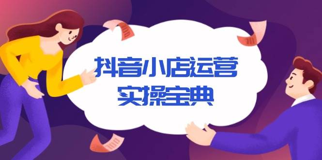 （13831期）抖音小店运营实操宝典，从入驻到推广，详解店铺搭建及千川广告投放技巧-92资源网