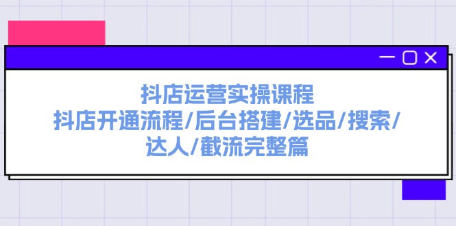 （11783期）抖店运营实操课程：抖店开通流程/后台搭建/选品/搜索/达人/截流完整篇-92资源网